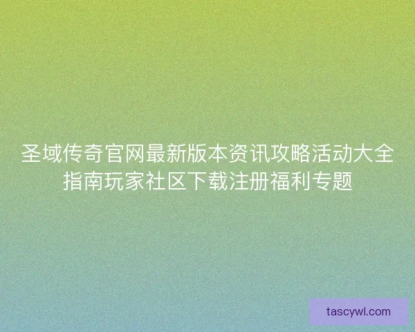 圣域传奇官网最新版本资讯攻略活动大全指南玩家社区下载注册福利专题